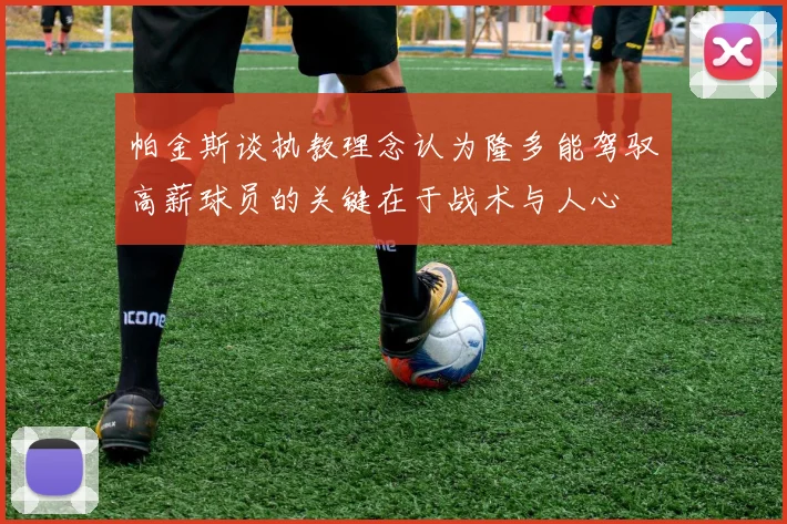 帕金斯谈执教理念认为隆多能驾驭高薪球员的关键在于战术与人心