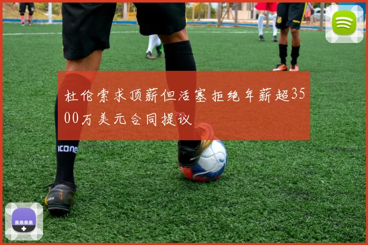 杜伦索求顶薪但活塞拒绝年薪超3500万美元合同提议