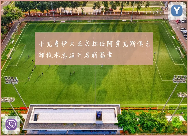 小克鲁伊夫正式担任阿贾克斯俱乐部技术总监开启新篇章