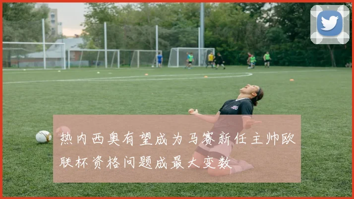 热内西奥有望成为马赛新任主帅欧联杯资格问题成最大变数