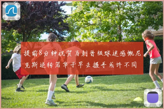 提前8分钟祝贺马刺晋级球迷感慨尼克斯逆转若华子早去握手或许不同